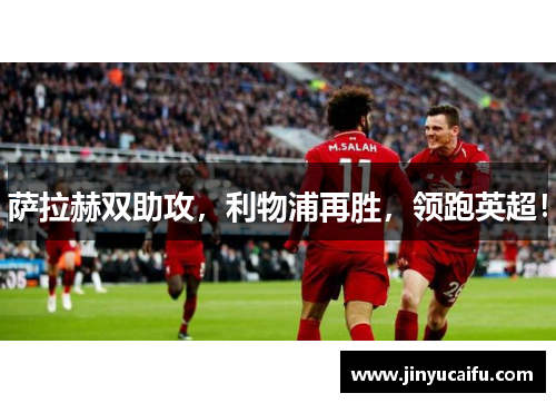 萨拉赫双助攻，利物浦再胜，领跑英超！